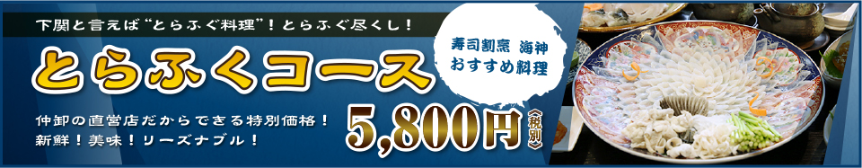 下関と言えば“とらふぐ料理”！とらふぐ尽くし！とらふくコース仲卸の直営店だからできる特別価格！新鮮！美味！リーズナブル！5,800円《税別》