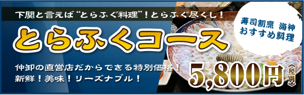 下関と言えば“とらふぐ料理”！とらふぐ尽くし！とらふくコース仲卸の直営店だからできる特別価格！新鮮！美味！リーズナブル！5,800円《税別》