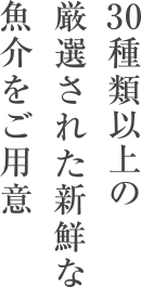 30種類以上の厳選された新鮮な魚介をご用意
